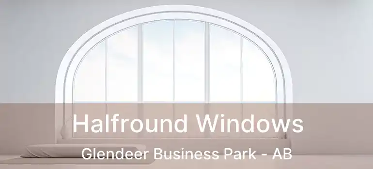  Halfround Windows Glendeer Business Park - AB