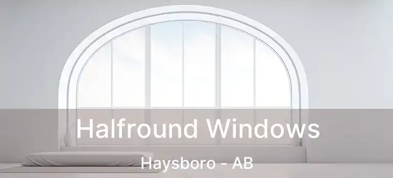  Halfround Windows Haysboro - AB