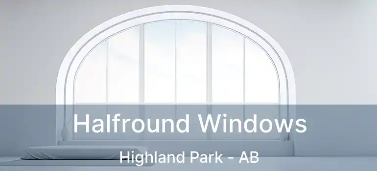  Halfround Windows Highland Park - AB