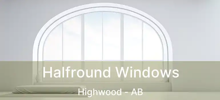  Halfround Windows Highwood - AB