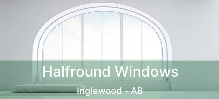  Halfround Windows Inglewood - AB