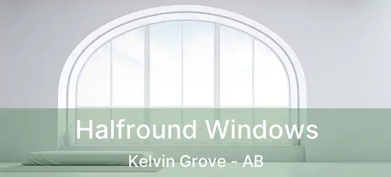  Halfround Windows Kelvin Grove - AB
