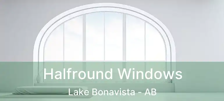  Halfround Windows Lake Bonavista - AB