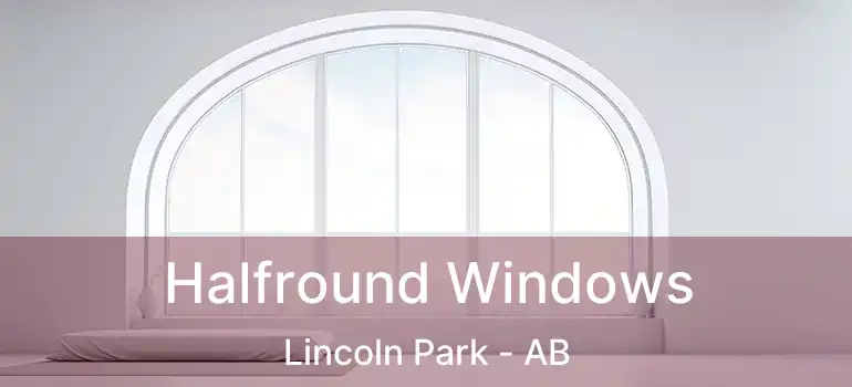  Halfround Windows Lincoln Park - AB