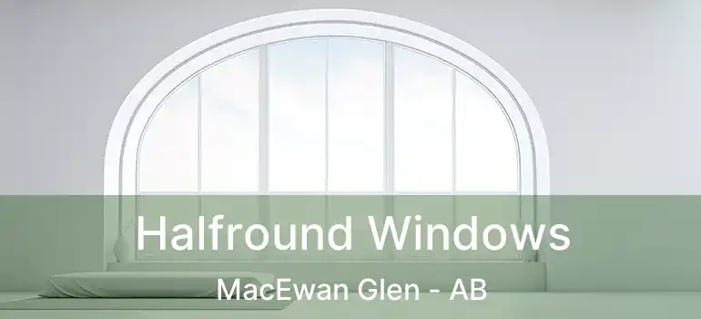  Halfround Windows MacEwan Glen - AB