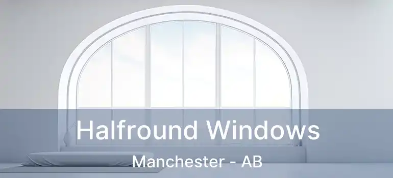  Halfround Windows Manchester - AB