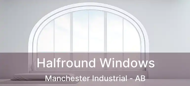  Halfround Windows Manchester Industrial - AB