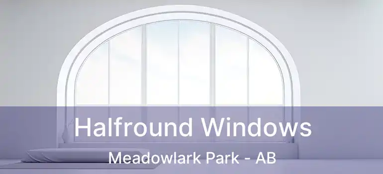  Halfround Windows Meadowlark Park - AB