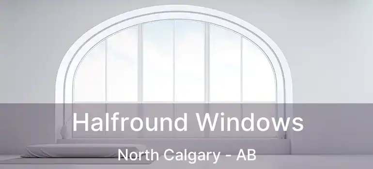  Halfround Windows North Calgary - AB