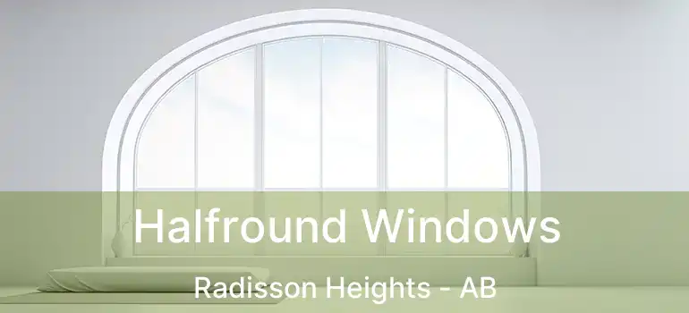  Halfround Windows Radisson Heights - AB