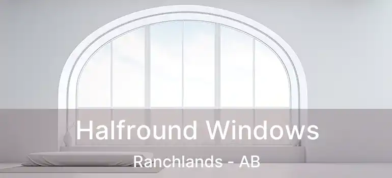  Halfround Windows Ranchlands - AB