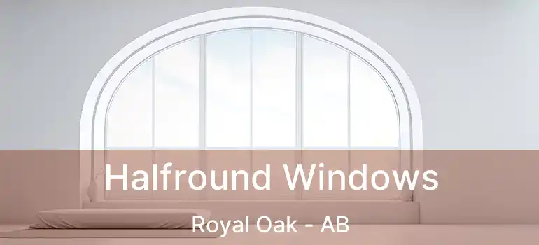  Halfround Windows Royal Oak - AB