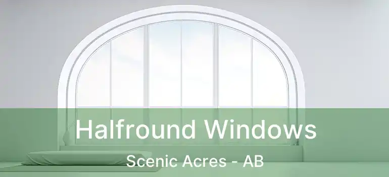  Halfround Windows Scenic Acres - AB