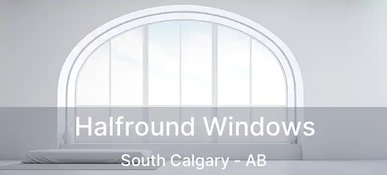  Halfround Windows South Calgary - AB