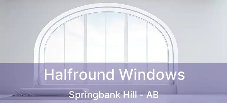  Halfround Windows Springbank Hill - AB