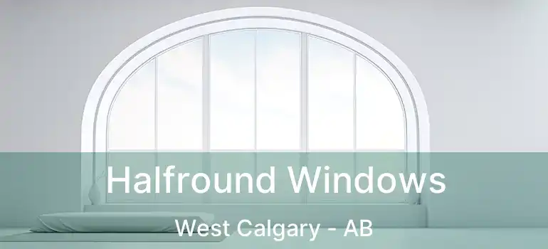  Halfround Windows West Calgary - AB
