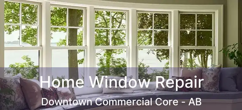  Home Window Repair Downtown Commercial Core - AB