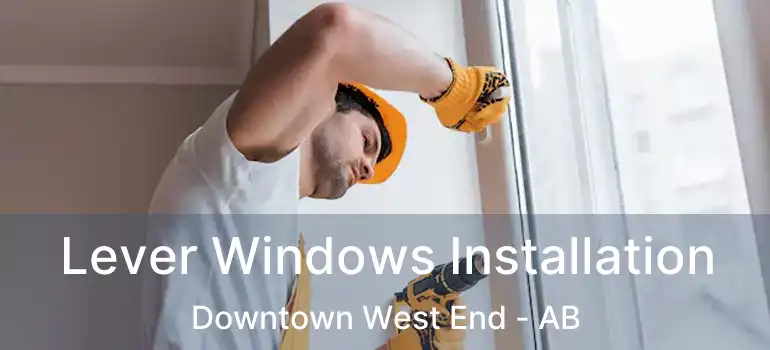  Lever Windows Installation Downtown West End - AB