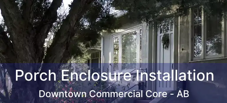  Porch Enclosure Installation Downtown Commercial Core - AB