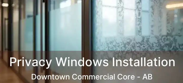  Privacy Windows Installation Downtown Commercial Core - AB
