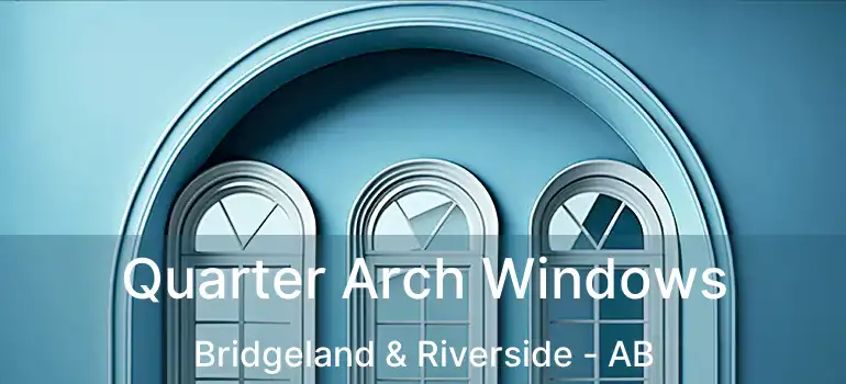  Quarter Arch Windows Bridgeland & Riverside - AB
