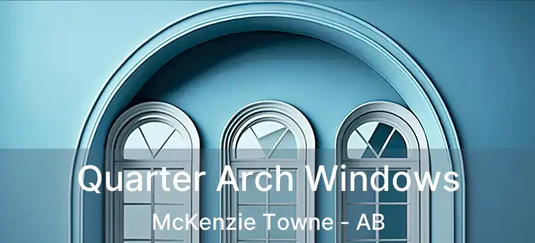 Quarter Arch Windows McKenzie Towne - AB