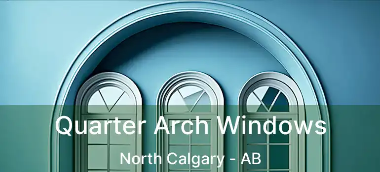  Quarter Arch Windows North Calgary - AB