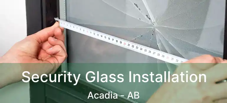  Security Glass Installation Acadia - AB