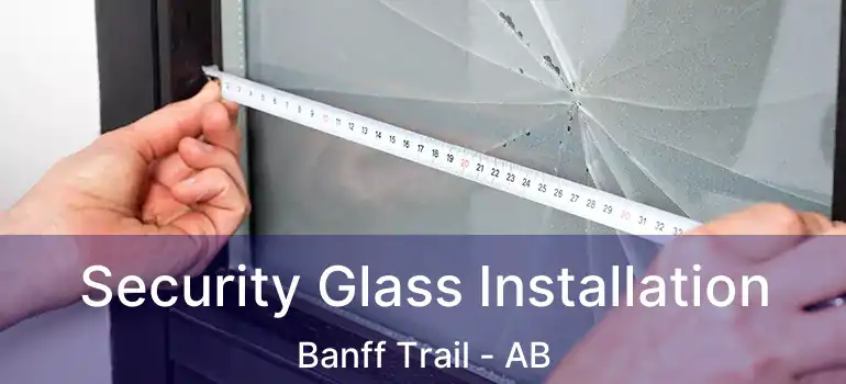  Security Glass Installation Banff Trail - AB