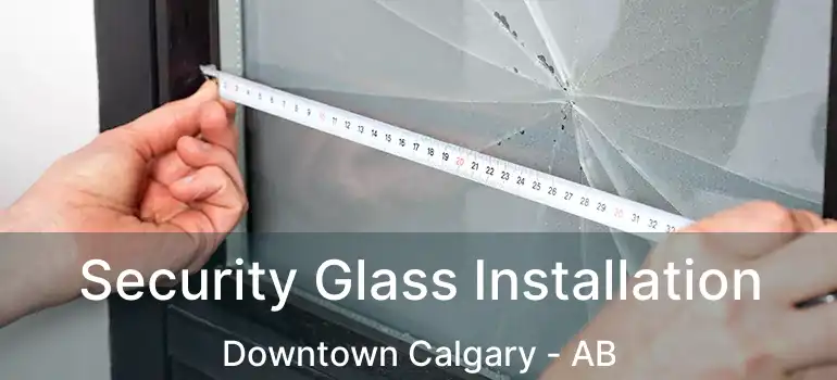  Security Glass Installation Downtown Calgary - AB