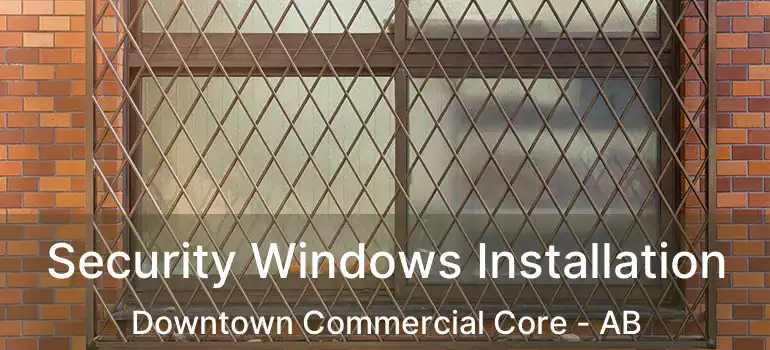  Security Windows Installation Downtown Commercial Core - AB