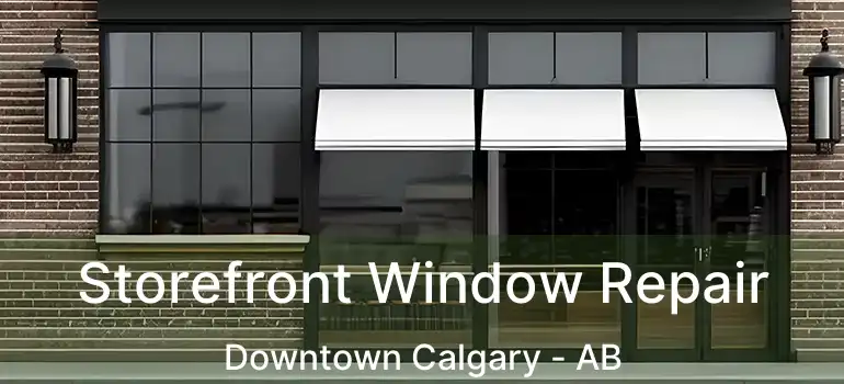  Storefront Window Repair Downtown Calgary - AB