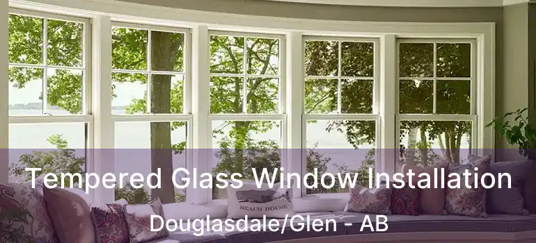  Tempered Glass Window Installation Douglasdale/Glen - AB