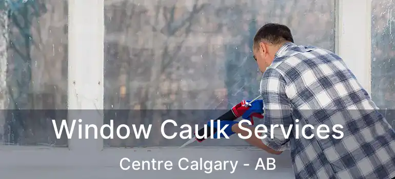  Window Caulk Services Centre Calgary - AB