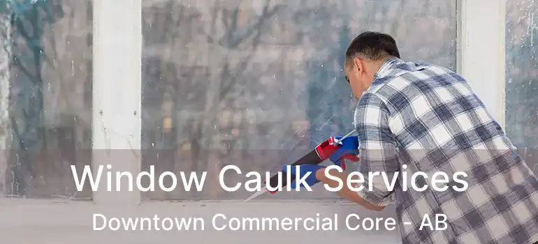  Window Caulk Services Downtown Commercial Core - AB