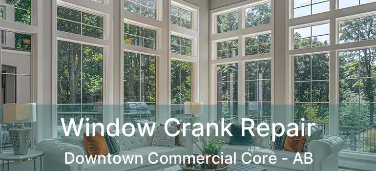  Window Crank Repair Downtown Commercial Core - AB