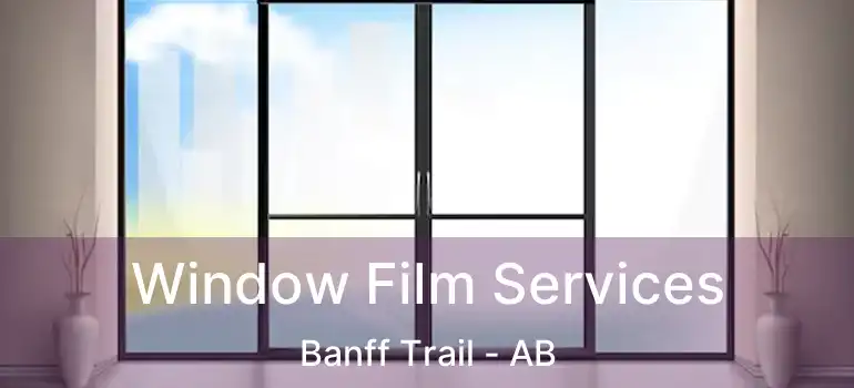  Window Film Services Banff Trail - AB
