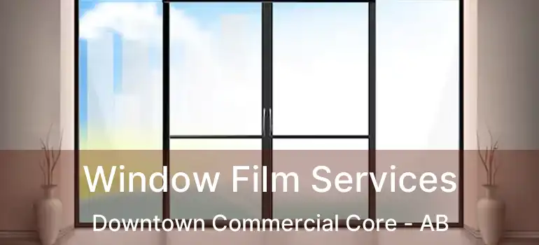  Window Film Services Downtown Commercial Core - AB
