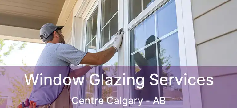  Window Glazing Services Centre Calgary - AB