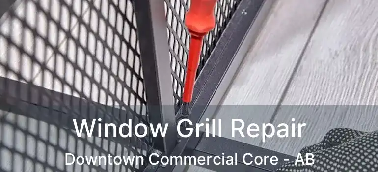  Window Grill Repair Downtown Commercial Core - AB
