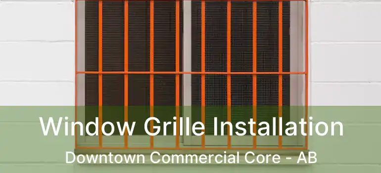  Window Grille Installation Downtown Commercial Core - AB