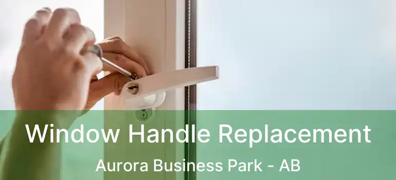  Window Handle Replacement Aurora Business Park - AB