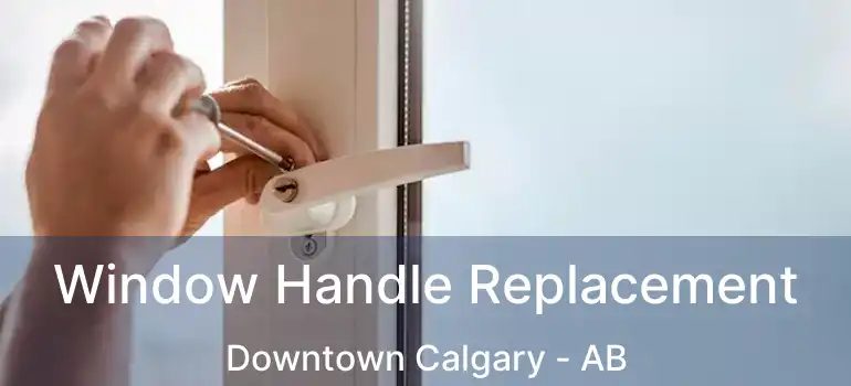  Window Handle Replacement Downtown Calgary - AB