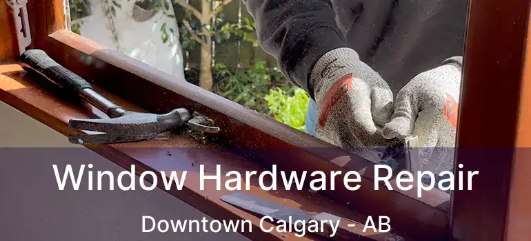  Window Hardware Repair Downtown Calgary - AB