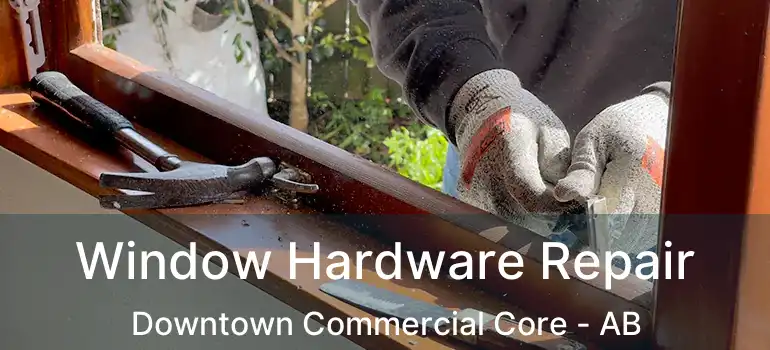  Window Hardware Repair Downtown Commercial Core - AB