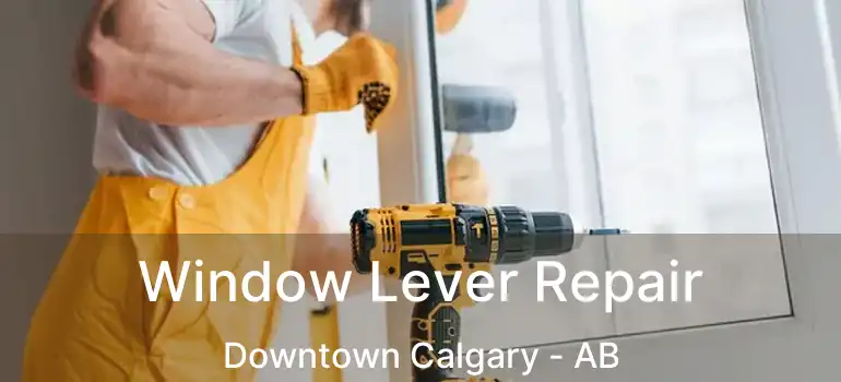  Window Lever Repair Downtown Calgary - AB