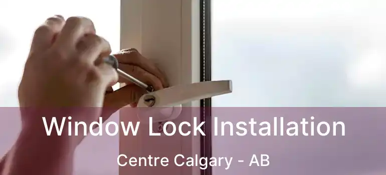  Window Lock Installation Centre Calgary - AB