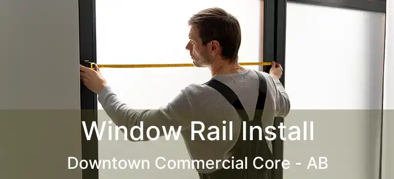  Window Rail Install Downtown Commercial Core - AB