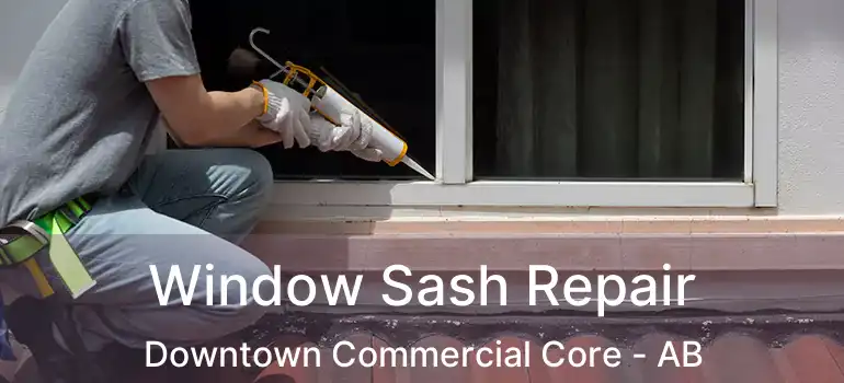  Window Sash Repair Downtown Commercial Core - AB