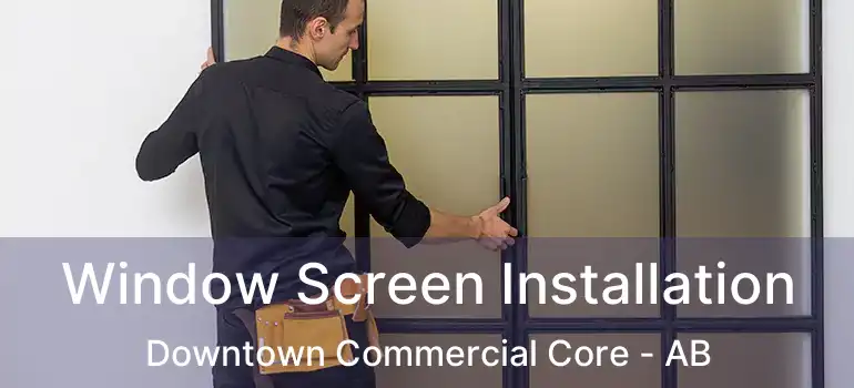 Window Screen Installation Downtown Commercial Core - AB